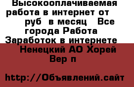 Высокооплачиваемая работа в интернет от 150000 руб. в месяц - Все города Работа » Заработок в интернете   . Ненецкий АО,Хорей-Вер п.